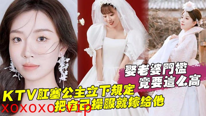 娶老婆门槛竟要这么高，KTV肛塞公主立下规定，把自己操服就嫁给他}