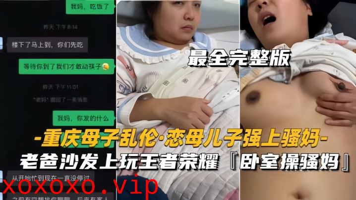 【重庆母子乱伦恋母儿子强上骚妈】老爸沙发上玩王者，卧室操骚妈}