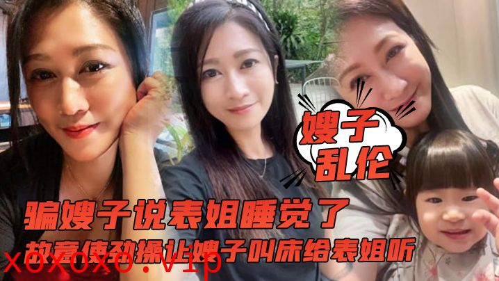 【嫂子乱伦】骗嫂子说表姐睡觉了，故意使劲操让嫂子叫床给表姐听}