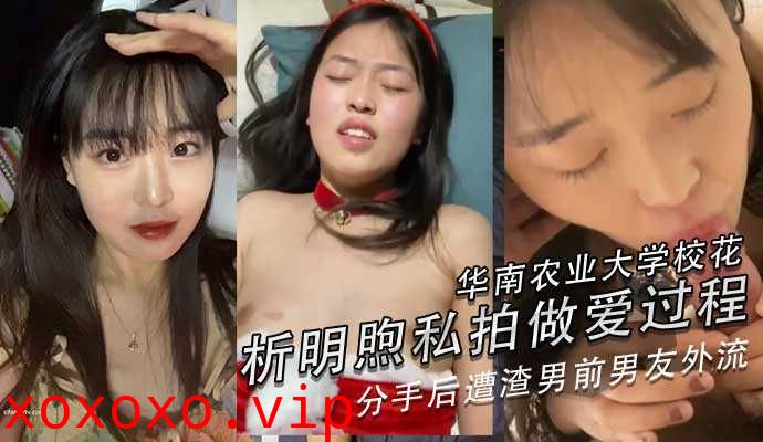 华南农业大学校花析明煦私拍做爱过程，分手后遭渣男前男友外流}