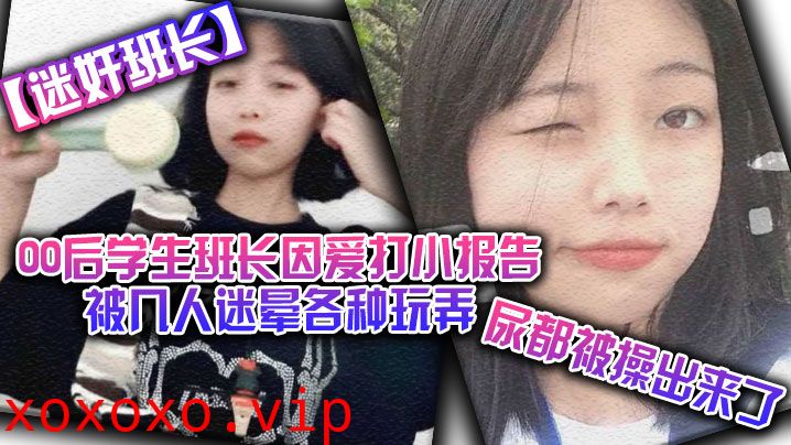 【迷奸班长】00后学生班长因爱打小报告被几人迷晕各种玩弄，尿都被操出来了}