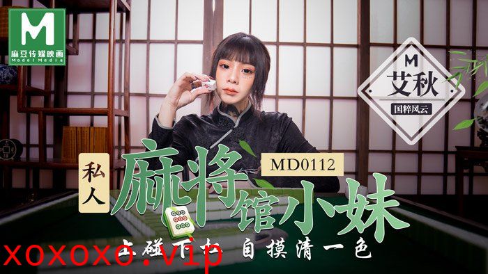 MD0112 私人麻將館的打工小妹上碰下杠自摸清一色}