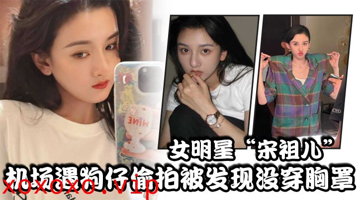 女明星“宋祖儿”机场遇狗仔偷拍被发现没穿胸罩，小奶头上下乱蹦，急忙遮掩}