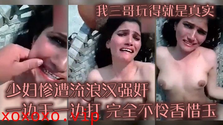 我三.哥玩.得就是真.实，少妇.惨遭流.浪汉强.奸 一边.干一边.打，完全不}