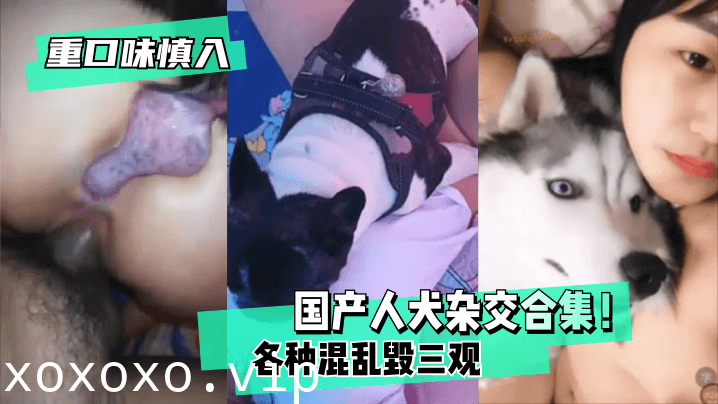 【重口味慎入】国产人犬杂交合集！各种混乱~毁三观！}